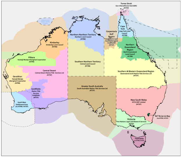 Map of Representative Aboriginal/Torres Strait Islander Body Areas<br />
Below is an image that shows a map of Australia with the Representative Aboriginal/Torres Strait Islander Body Areas marked.<br />
Queensland<br />
Light pink colour highlights the Torres Strait region. Text of “Torres Strait – Gur A Baradharaw Kod (GBK) (NTSP)” sits above the highlight.<br />
Blue colour highlights the Cape York region, extending into the Coral Sea. Text of “Cape York – Cape York Land Council (NTRB)” sits on the highlight.<br />
Light brown colour highlights the Carpentaria Gulf Region, extending into the Queensland side of the Gulf of Carpentaria. Text of “Carpentaria Gulf Region – Carpentaria Land Council Aboriginal Corporation (NTSP)” sits on the highlight.<br />
Green colour highlights the Northern Queensland Region, to the south of the Cape York Region and to the east of the Carpenaria Gulf Region. It covers the land from Daintree in the north, to Mackay and Sarina in the south, to Richmond and Croydon in the west. It also extends into the Coral Sea. Text of “Northern Queensland Regional – North Queensland Land Council (NTRB)” sits on the highlight.<br />
Yellow colour highlights the Southern and Western Queensland Region, to the south of the Northern Queensland Region and Carpentaria Gulf Region. It extends from those regions’ borders to the NT and NSW borders, covering the remainder of Queensland. It extends in to the Coral Sea. Text of “Southern & Western Queensland Region – Queensland South Native Title Services Ltd (NTSP)” sits on the highlight.<br />
New South Wales<br />
Light pink colour highlights all of NSW, extending in to the Tasman Sea. Text of “New South Wales – NTSCORP Limited (NTSP)” sits on the highlight.<br />
Australian Capital Territory<br />
Dark green colour highlights all of the ACT. A line points to the ACT with text of “ACT & Jervis Bay (no NTRB/NTSP)”.<br />
Victoria<br />
Light green colour highlights all of Victoria, extending to the sea to the Indian Ocean in the west and Tasman Sea in the east, but not covering the Bass Strait. Text of “Victoria – First Nations Legal and Research Service (NTSP)” sits on the highlight.<br />
Tasmania<br />
Purple colour highlights all of Tasmania, extending to the Bass Strait and south into the Indian Ocean. Text of “Tasmania – (no NTRB/NTSP)” sits on the highlight.<br />
South Australia<br />
Light brown colour highlights all of South Australia, extending to the Great Australian Bight. Text of “Greater South Australia – South Australian Native Title Services Ltd (NTSP)” sits on the highlight.<br />
Western Australia<br />
Purple colour highlights a south-eastern region of Western Australia, extended from Eucla to Esperance on the coast, across the Goldfields region covering Kalgoorlie, Laverton and Leinster. It also covers the eastern section of the Great Australian Bight within the Western Australia border. Text of “Goldfields – Native Title Services Goldfields (NTSP)” sits on the highlight.<br />
Yellow colour highlights the Murchison and Gascoyne regions, extending to the Indian Ocean. Text of “Geraldton – Yamatji Marlpa Aboriginal Corporation (NTRB)” sits on the highlight.<br />
Green colour highlights the Pilbara region, extending to the Indian Ocean. Text of “Pilbara – Yamatji Marlpa Aboriginal Corporation (NTRB)” sits on the highlight.<br />
Light blue colour highlights a south-western region of Western Australia, extended from the Goldfields border in the east to the Geraldton border in the north. The highlight covers the Perth region. The highlight does not extend to the sea. Text of “South West Settlement Area (no NTRB/NTSP)” sits on the highlight.<br />
Orange colour highlights the Kimberley region in the north-western region of Western Australia, extending to the Indian Ocean. Text of “Kimberley – Kimberley Land Council (NTRB)” sits on the highlight.<br />
Pink colour highlights from the Western Australia border to the Goldfields, Geraldton, Pilbara and Kimberley regions, covering the Central Desert region. Text of “Central Desert – Central Desert Native Title Services Ltd (NTSP)” sits on the highlight.<br />
Light blue colour highlights the Ashmore and Carter Islands Territory. Text of “Ashmore and Carter Islands Territory” sits on the highlight.<br />
Northern Territory<br />
Blue colour highlights the northern part of the Northern Territory, extending to the Arafura and Timor Seas and covering the Tiwi Islands and Groote Eylandt. Text of “Northern Northern Territory – Northern Land Council (NTRB)”.<br />
Khaki colour highlights the southern part of the Northern Territory, extending to the South Australian border. Text of “Southern Northern Territory – Central Land Council (NTRB)