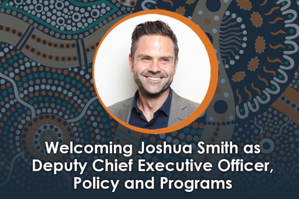 Welcoming Joshua Smith as Deputy Chief Executive Officer, Policy and Programs