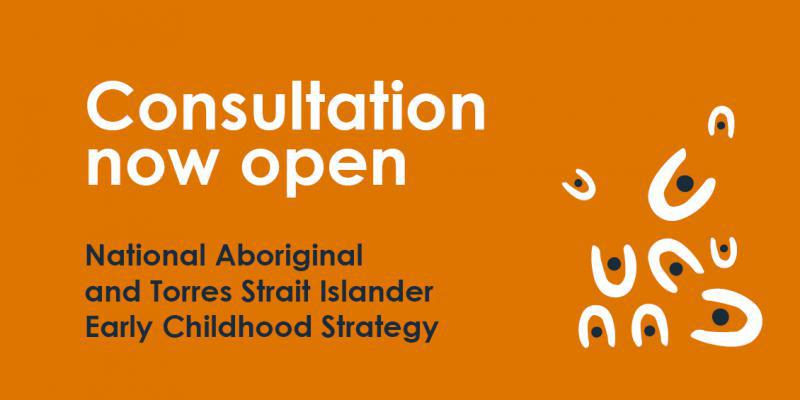 Consultation now open National Aboriginal and Torres Strait Islander Early Childhood Strategy