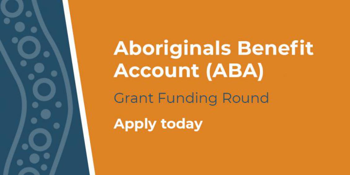 Aboriginals Benefit Account (ABA) Grant Funding Round. Apply today.