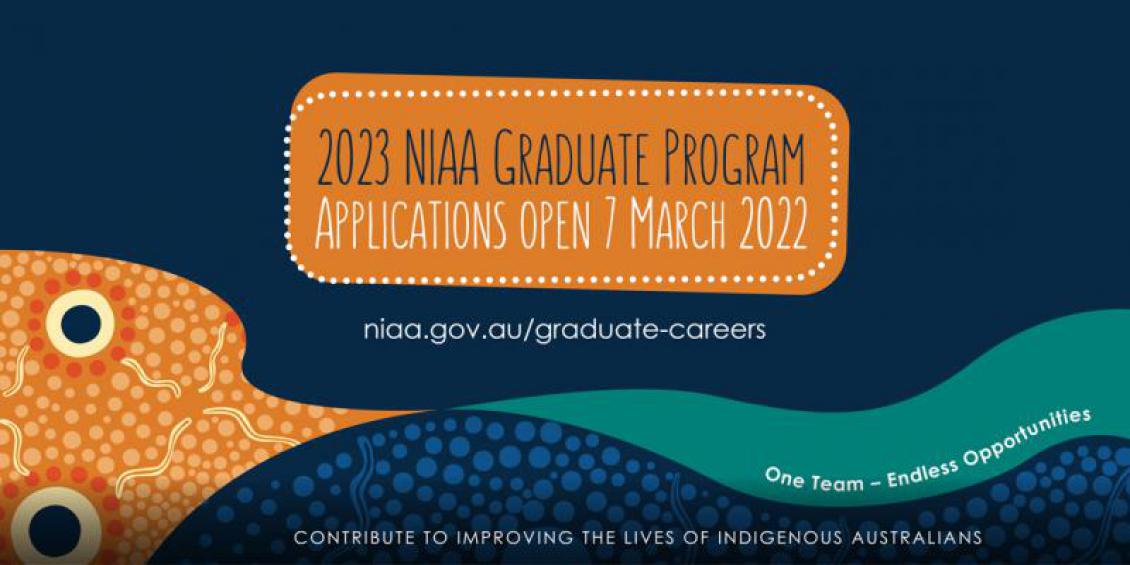 Social media graphic with the following content: 2023 NIAA Graduate Program, Applications open 7 March 2022, niaa.gov.au/graduate-careers, One Team – Endless Opportunities, Contribute to improving the lives of Indigenous Australians